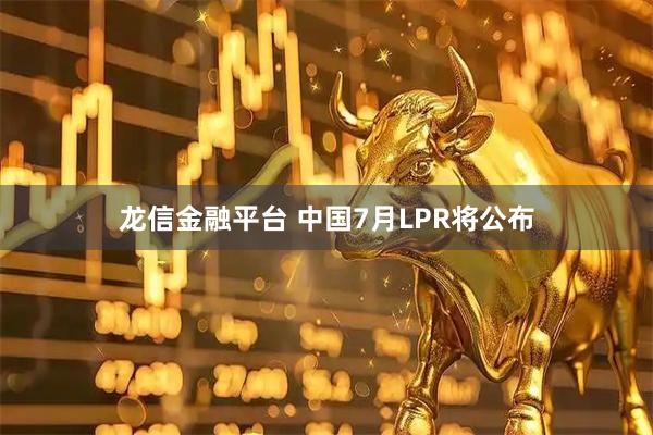 龙信金融平台 中国7月LPR将公布