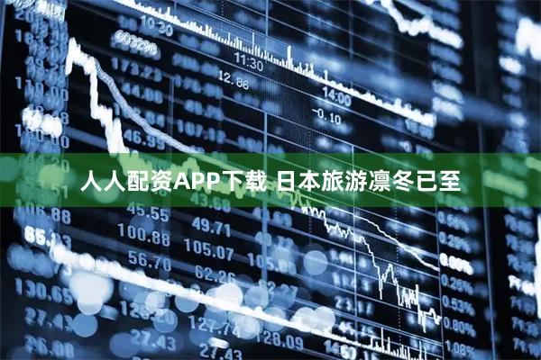 人人配资APP下载 日本旅游凛冬已至