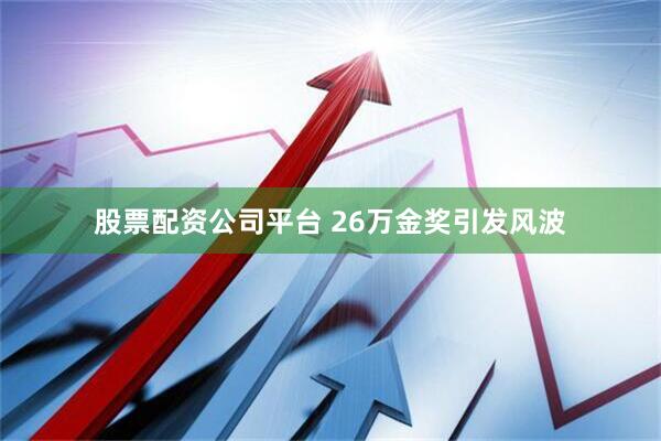 股票配资公司平台 26万金奖引发风波