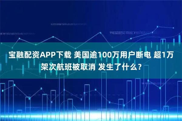 宝融配资APP下载 美国逾100万用户断电 超1万架次航班被取消 发生了什么？