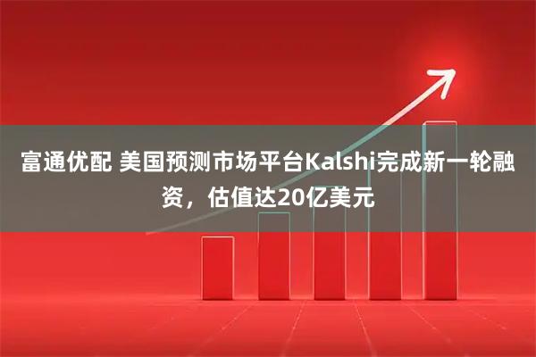 富通优配 美国预测市场平台Kalshi完成新一轮融资，估值达20亿美元