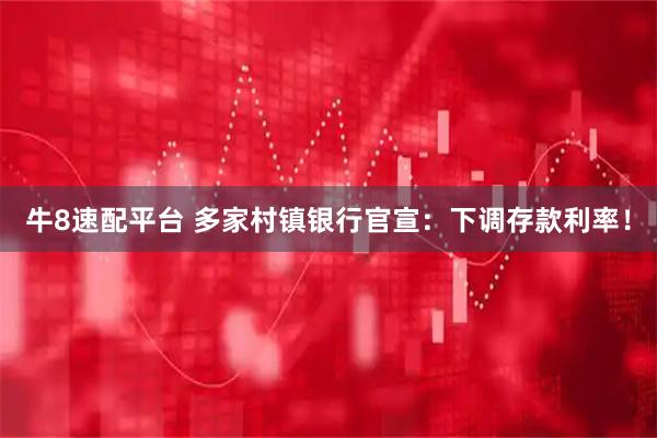 牛8速配平台 多家村镇银行官宣：下调存款利率！