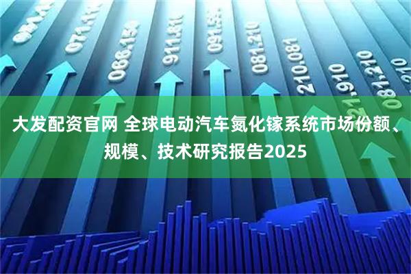 大发配资官网 全球电动汽车氮化镓系统市场份额、规模、技术研究报告2025